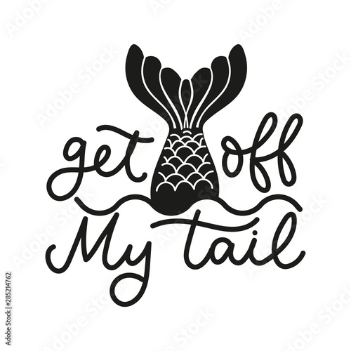 Get off my tail lettering quote vector illustration. Template with inspirational emphasize in black color with mermaid tail on white background flat style. Female t-shirt design concept