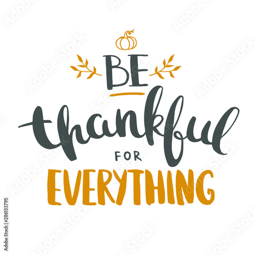 Be thankful for everything. Thanksgiving Day greeting card with hand drawn lettering isolated on white. Vector illustration. 