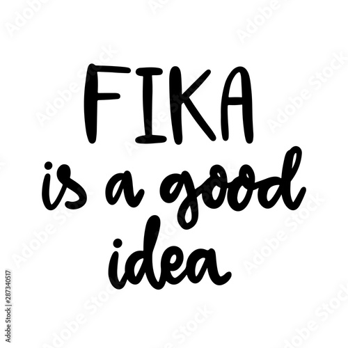Scandinavian phrase: Fika is a good idea! Fika - Swedish tradition, coffee break with a bun or sweets. Inscription in a trendy brush lettering style.