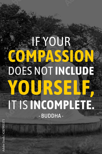 If your compassion dose not include yourself it is incomeplete - buddha