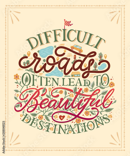 Difficult roads often lead to beautiful destinations. Hand drawn creative colorful lettering message. Inspirational quote for greeting cards, banners, posters, flyers. Vector illustration.