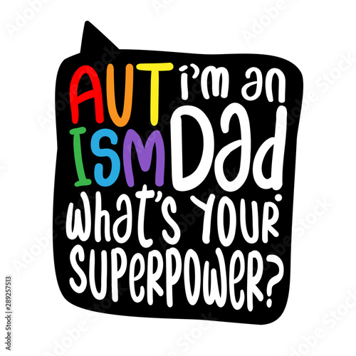 I am an AUTISM Dad, what is your superpower? - Vector father's day greetings card with hand lettering. White brush text on isolated black background with speech bubble. 