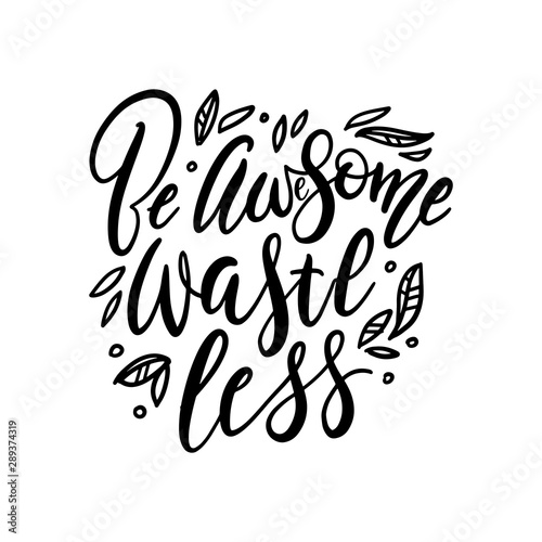 Be Awesome Waste Less. Motivational sticker - hand drawn modern lettering quote with leaves. Vector illustration. Great for posters, cards, bags, mugs and othes. Black and white.