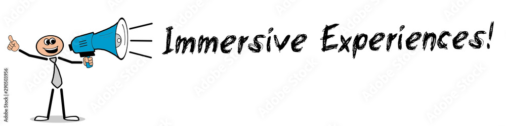 Immersive Experiences! Immersive Experiences!