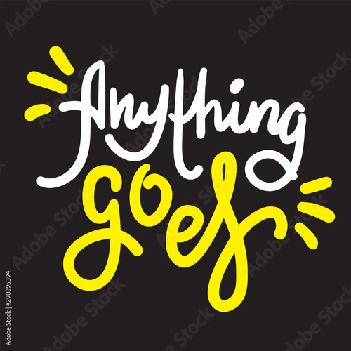 Anything goes - simple inspire motivational quote. Hand drawn lettering. Youth slang, idiom. Print for inspirational poster, t-shirt, bag, cups, card, flyer, sticker, badge. Cute funny vector writing