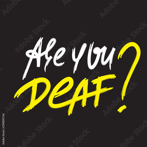 Are you deaf  - inspire motivational quote. Hand drawn lettering. Youth slang  idiom. Print for inspirational poster  t-shirt  bag  cups  card  flyer  sticker  badge. Emotional calligraphy writing