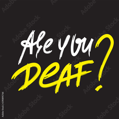 Are you deaf? - inspire motivational quote. Hand drawn lettering. Youth slang, idiom. Print for inspirational poster, t-shirt, bag, cups, card, flyer, sticker, badge. Emotional calligraphy writing