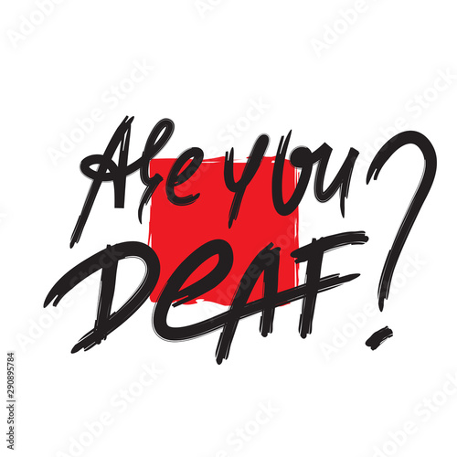 Are you deaf? - inspire motivational quote. Hand drawn lettering. Youth slang, idiom. Print for inspirational poster, t-shirt, bag, cups, card, flyer, sticker, badge. Emotional calligraphy writing