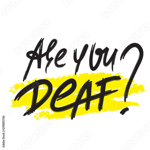 Are you deaf? - inspire motivational quote. Hand drawn lettering. Youth slang, idiom. Print for inspirational poster, t-shirt, bag, cups, card, flyer, sticker, badge. Emotional calligraphy writing