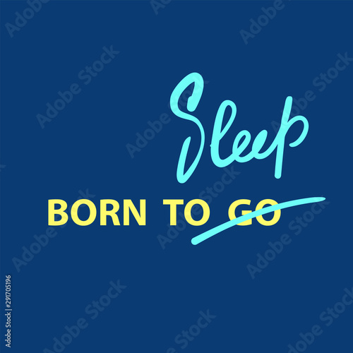 Born to Go / Sleep - inspire  motivational quote. Hand drawn lettering. Youth slang, idiom. Print for inspirational poster, t-shirt, bag, cups, card, flyer, sticker, badge. Cute funny vector writing