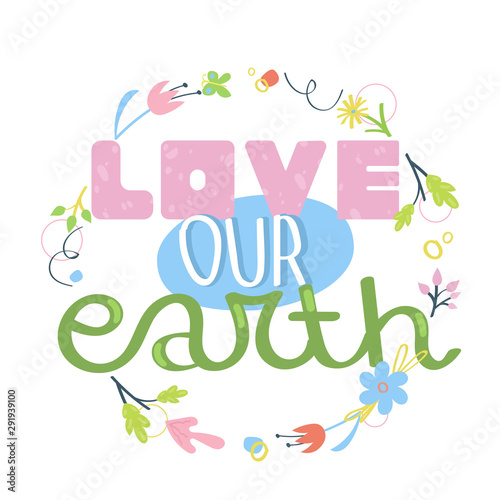 Love our earth - hand drawn slogan. Concept of environment protection and ecology. Earth Day posters. Flat vector illustration. © bsvit