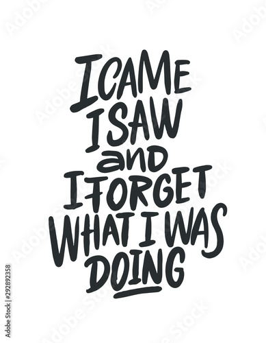 I came i saw and i forget what i was doing. Funny phrase, hand drawn dry brush lettering. Ink illustration. Modern calligraphy phrase. Vector illustration.