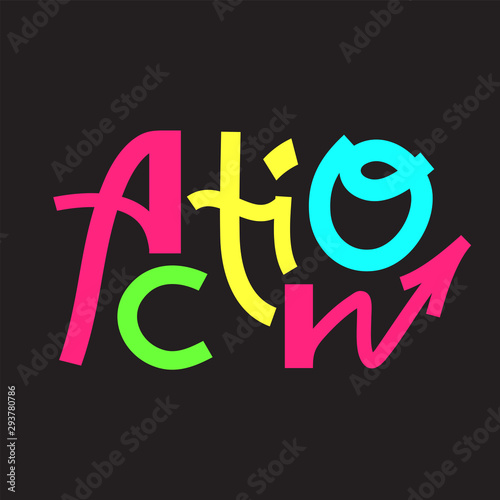 Action - inspire motivational quote. Hand drawn lettering. Print for inspirational poster, t-shirt, bag, cups, card, flyer, sticker, badge. Phrase for self development, personal growth, social media