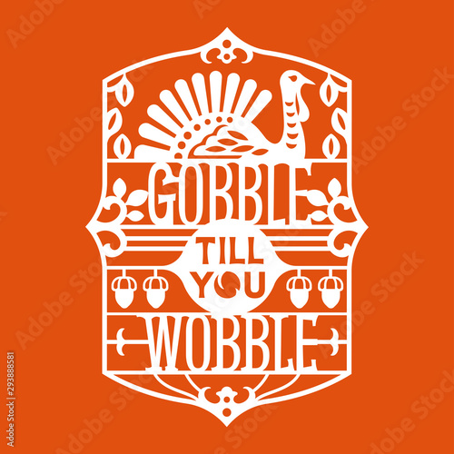 Gobble Till You Wobble phrase. Thanksgiving Quote. Design for Invitation or Autumn Holiday Celebration Cutting Paper art and Laser Cut