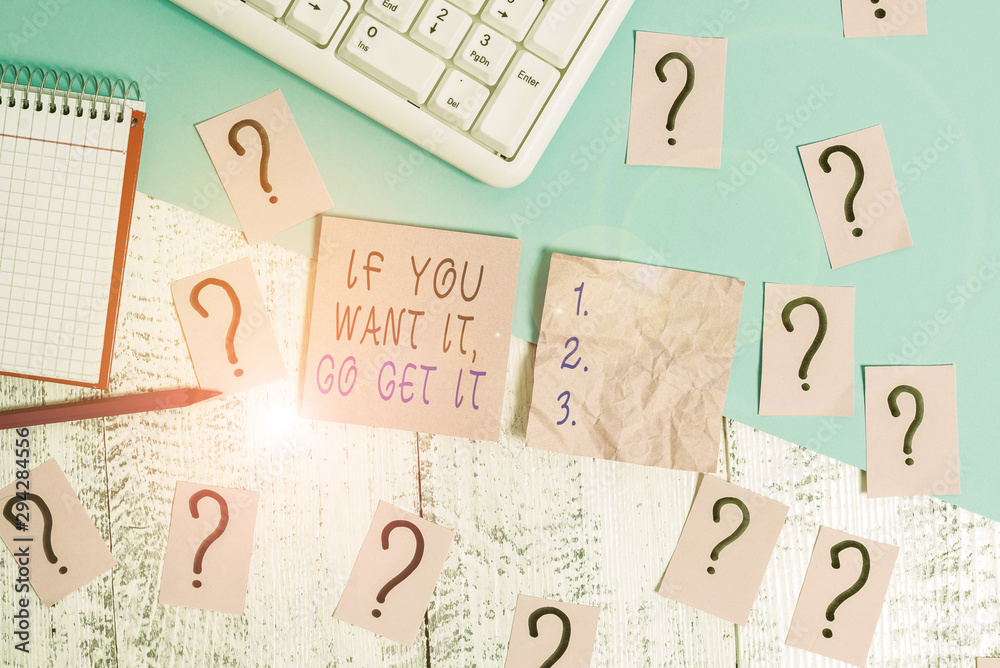 Handwriting text If You Want It Go Get It. Conceptual photo Make actions to accomplish your goals wishes Writing tools, computer stuff and math book sheet on top of wooden table