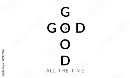 Christian faith, God is good, all the time,  typography for print or use as poster, card, flyer or T shirt