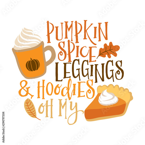Pumpkin spice, leggings and Hoodies oh my - Hand drawn vector illustration. Autumn color poster. Good for scrap booking, posters, greeting cards, banners, textiles, gifts, shirts, mugs or other gifts.