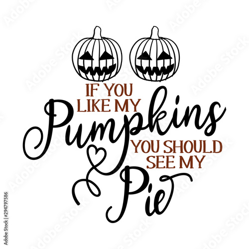 If You Like My Pumpkins You Should See My Pie - Funny hand drawn calligraphy text. Good for fashion shirts, poster, gift, or other printing press. Motivation quote.