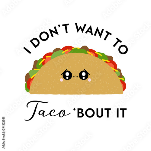 Vector illustration of a cute taco with sad face. I don't want to taco 'bout it. Funny food concept.