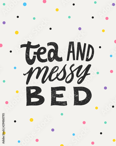 Tea and messy bed. Hand written lettering quote. Cozy phrase for winter or autumn time. Modern calligraphy poster. Inspirational fall sign. Colorful confetti and lettering with grunge texture.
