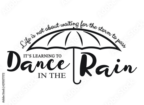 Life isn't about waiting for the storm to pass. It's about learning how to dance in the rain.