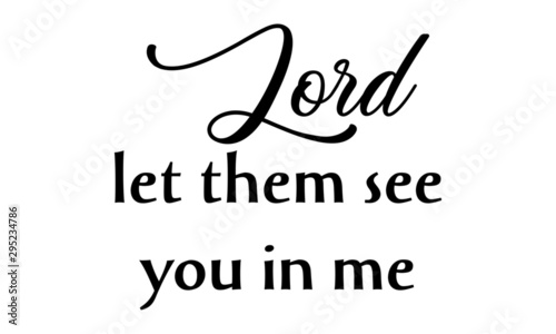 Lord, let them see you in me, Christian faith, Biblical Phrase, typography for print or use as poster, card, flyer or T Shirt