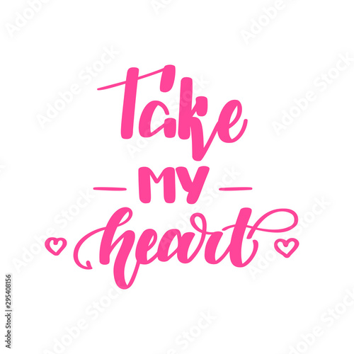 Take my heart. Romantic handwritten lettering isolated on white background. Vector illustration for posters, cards, print on t-shirts and much more.