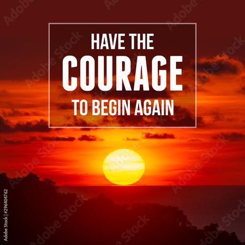 Inspirational and motivational quote. Have The Courage To Begin Again.