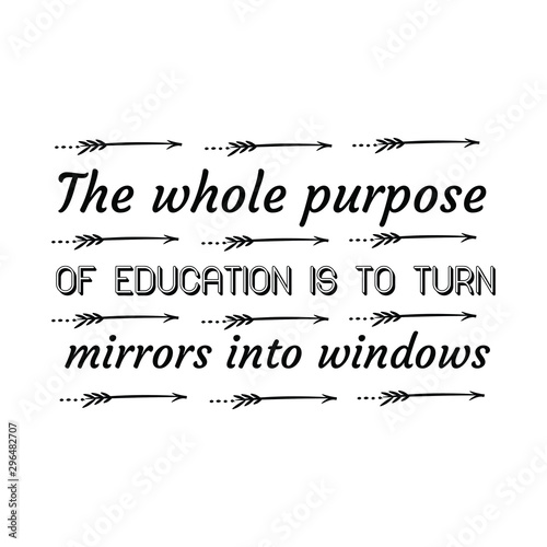 The whole purpose of education is to turn mirrors into windows. Calligraphy saying for print. Vector Quote 