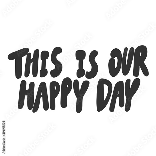 This is our happy day. Vector hand drawn illustration sticker with cartoon lettering. Good as a sticker, video blog cover, social media message, gift cart, t shirt print design.
