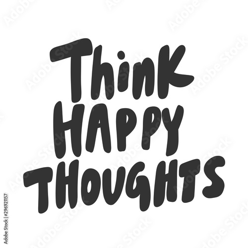 Think happy thoughts. Vector hand drawn illustration sticker with cartoon lettering. Good as a sticker, video blog cover, social media message, gift cart, t shirt print design.