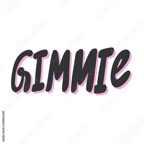Gimmie. Vector hand drawn illustration sticker with cartoon lettering. Good as a sticker, video blog cover, social media message, gift cart, t shirt print design.