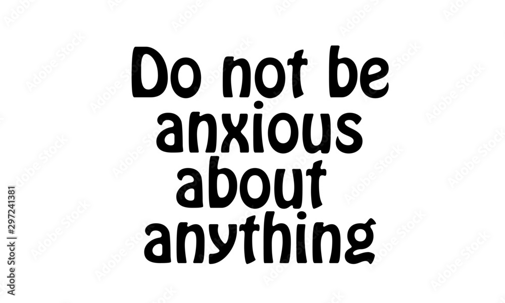 Do not be anxious about anything, Christian faith, typography for print or use as poster, card, flyer or T shirt Do not be anxious about anything, Christian faith, typography for print or use as poster, card, flyer or T shirt