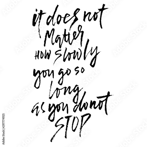 It does not matters how slowly you go so long as you do not stop. Hand drawn dry brush lettering. Ink illustration. Modern calligraphy phrase. Vector illustration.