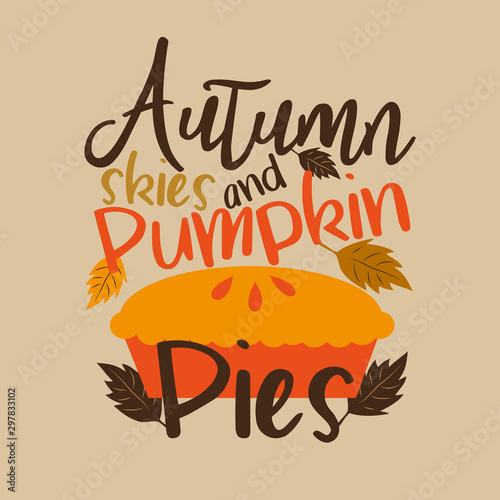 Autumn skies and pumpkin pies- funny thanksgiving text, with pumpkin pie, and leaves. Good for greeting card and  t-shirt print, flyer, poster design, mug.
