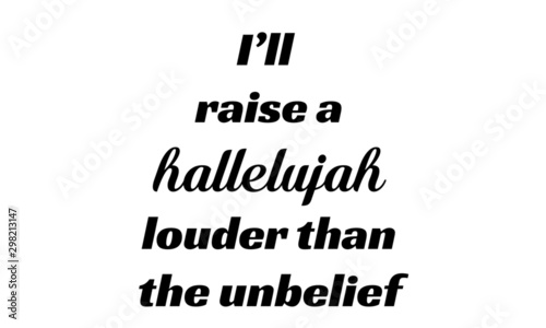 Biblical Phrase, I will raise a Hallelujah louder than the unbelief,  typography for print or use as poster, card, flyer or T shirt 