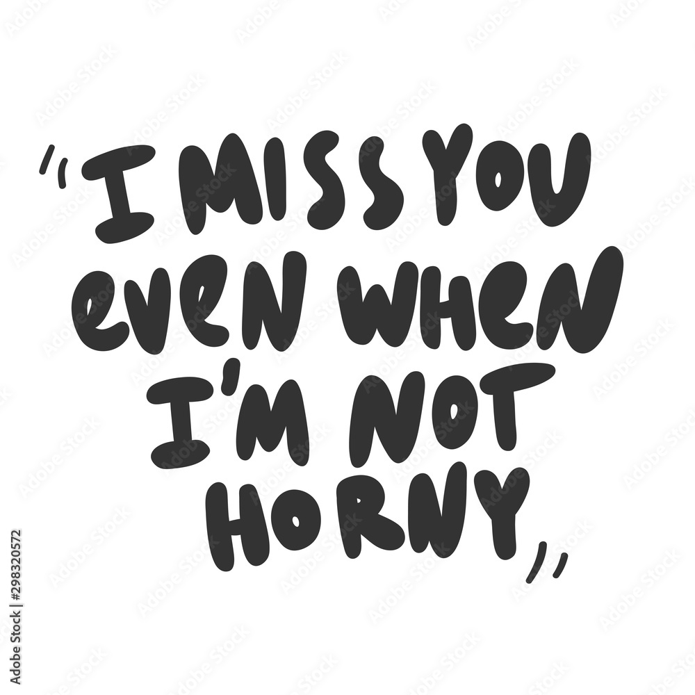 I miss you even when I am not horny. Vector hand drawn sticker illustration with cartoon lettering. 