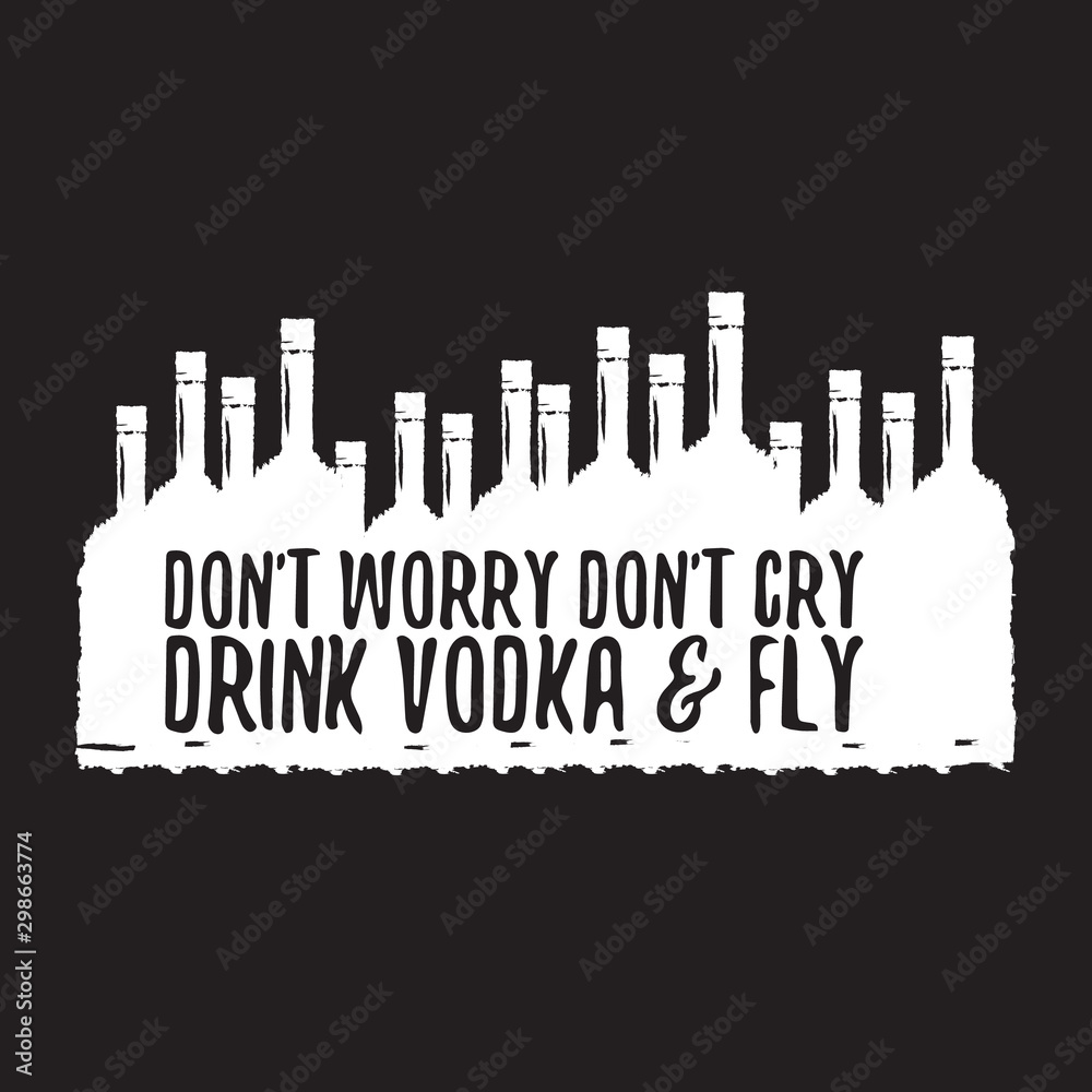 dont worry dont cry drink VODKA and fly slogan. Funny quotes about vodka with glass bottle for print on tee or poster.