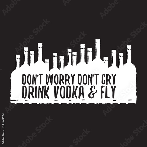 dont worry dont cry drink VODKA and fly slogan. Funny quotes about vodka with glass bottle for print on tee or poster.