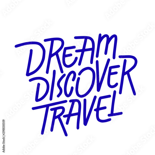 Dream discover travel. Hand drawn vector quote lettering. Motivational typography. Isolated on white background. Design for banner, poster, logo, sign, sticker web blog