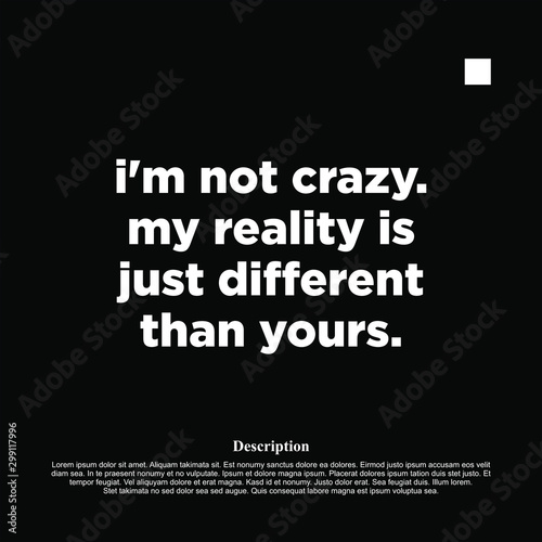 I am not crazy, my reality is just different than yours - motivational inscription template