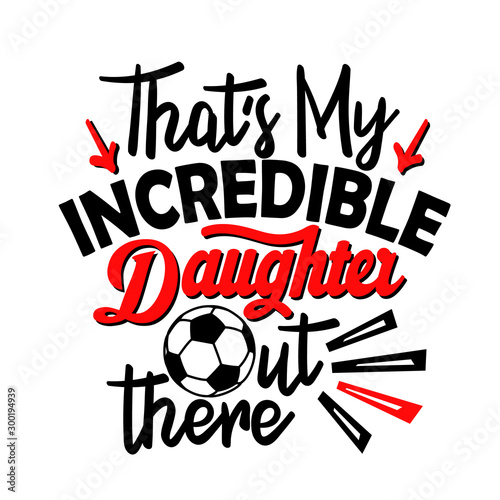 Thats my incredible daughter. Soccer family design. Sports decor. Image on a transparent background.