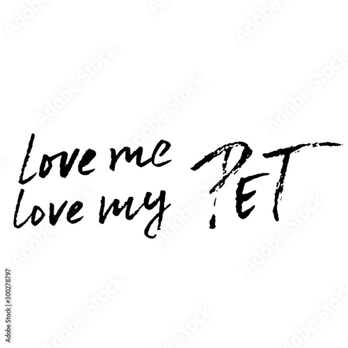 Love me  love my pet. Hand drawn lettering. Vector typography modern brush text isolated on white background. Handwritten inscription.