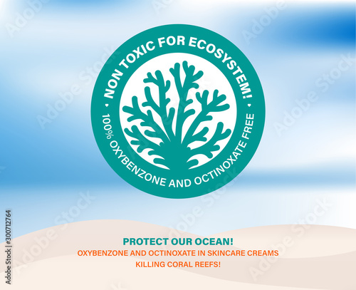 Non toxic for ecosystem! Protect our ocean. Skincare cosmetics bleaching coral reefs. Sunscreen containing octinoxate and oxybenzone killing coral reefs. Stop killing corals. Vector label illustration
