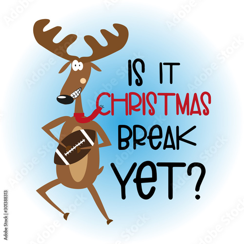 Is it Christmas break yet? - funnyi Christmas text, with cute Reindeer and football. Good for greeting card and  t-shirt print, flyer, banner, poster design, mug.