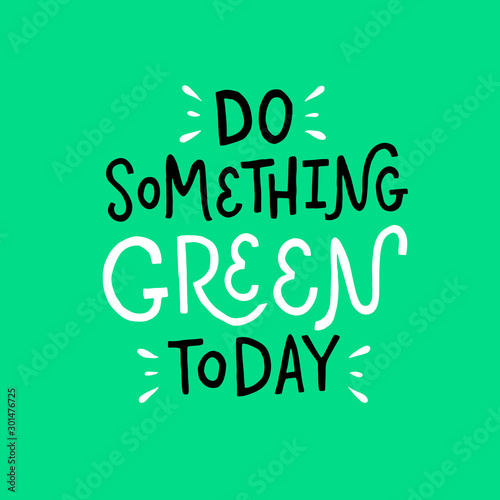 Vector lettering illustration. Slogan of "Do something green today". Motivational ecological text. Inspiration for tee, print, flyer, card, badge, icon, postcard, banner, sticker.