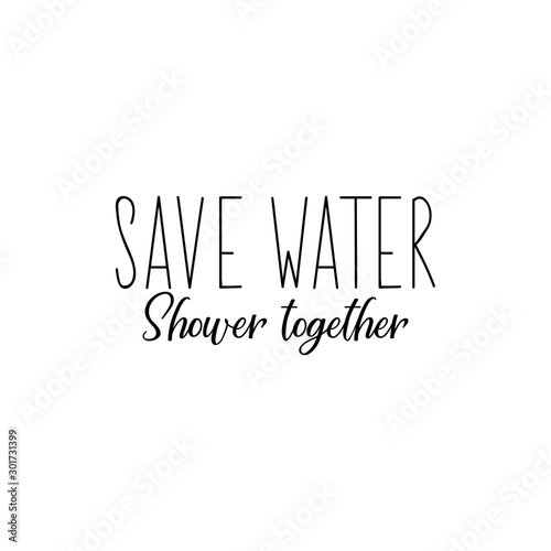 Save water. Shower together. Lettering. calligraphy vector illustration.