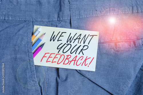 Writing note showing We Want Your Feedback. Business concept for criticism given someone say can be done for improvement Writing equipment and yellow note paper inside pocket of man trousers