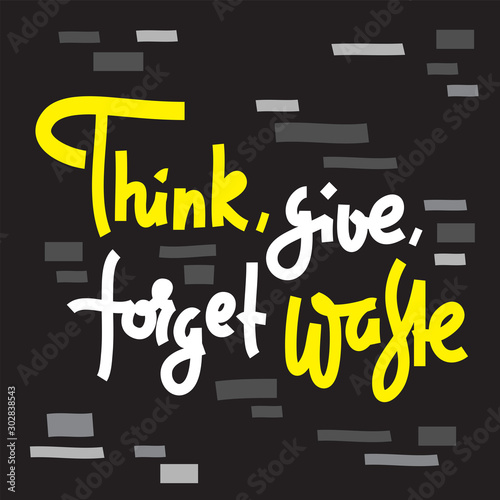 Think, give, forget waste - environmental inspire and motivational quote. Print for inspirational poster, t-shirt, bag, cups, card, flyer, sticker, badge. Cute and funny vector writing