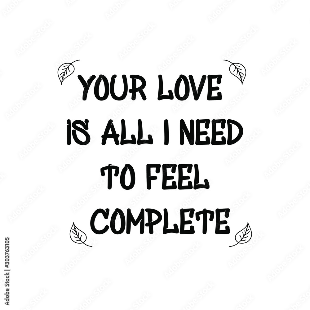 Your love is all I need to feel complete. Calligraphy saying for print. Vector Quote Your love is all I need to feel complete. Calligraphy saying for print. Vector Quote